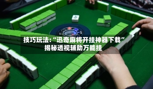 技巧玩法:“迅奇麻将开挂神器下载”揭秘透视辅助万能挂-第1张图片