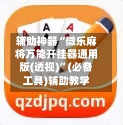 辅助神器“微乐麻将万能开挂器通用版(透视)	”(必备工具)辅助教学-第1张图片