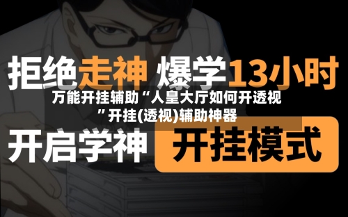 万能开挂辅助“人皇大厅如何开透视	”开挂(透视)辅助神器-第2张图片