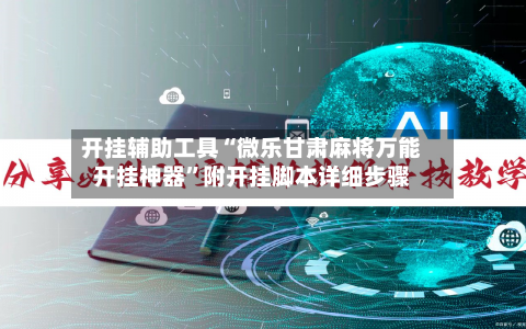 开挂辅助工具“微乐甘肃麻将万能开挂神器	”附开挂脚本详细步骤-第1张图片