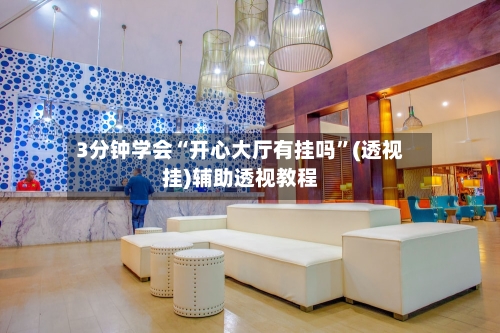3分钟学会“开心大厅有挂吗	”(透视挂)辅助透视教程-第1张图片