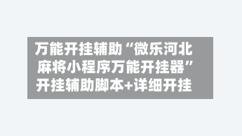 万能开挂辅助“微乐河北麻将小程序万能开挂器”开挂辅助脚本+详细开挂-第2张图片