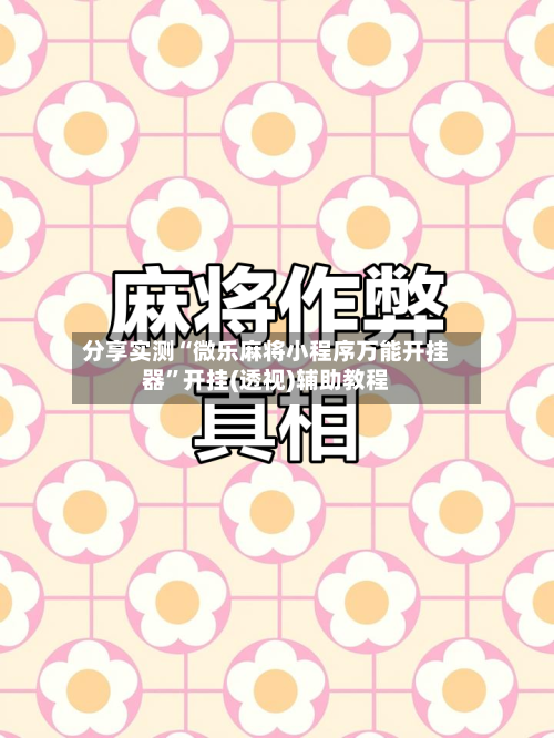 分享实测“微乐麻将小程序万能开挂器”开挂(透视)辅助教程-第1张图片