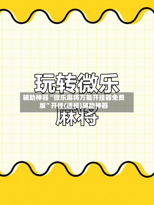 辅助神器“微乐麻将万能开挂器免费版	”开挂(透视)辅助神器-第1张图片