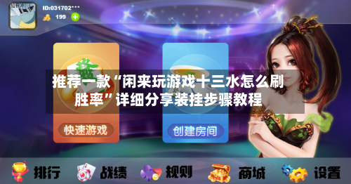 推荐一款“闲来玩游戏十三水怎么刷胜率”详细分享装挂步骤教程-第1张图片