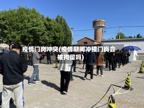 疫情门岗冲突(疫情期间冲撞门岗会被拘留吗)-第1张图片