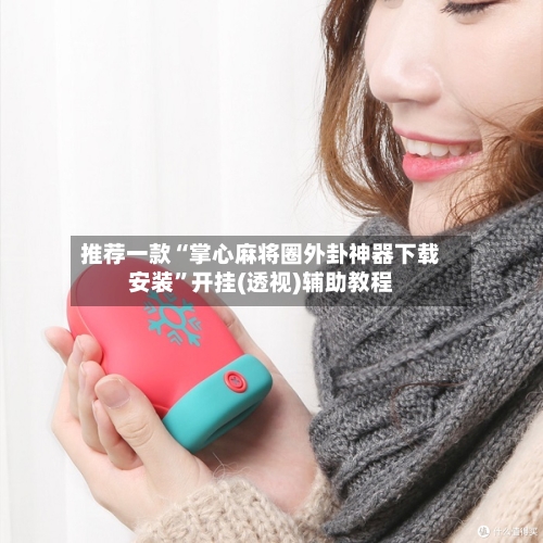 推荐一款“掌心麻将圈外卦神器下载安装	”开挂(透视)辅助教程-第1张图片