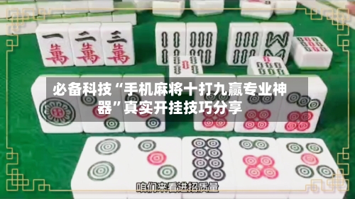 必备科技“手机麻将十打九赢专业神器”真实开挂技巧分享-第1张图片