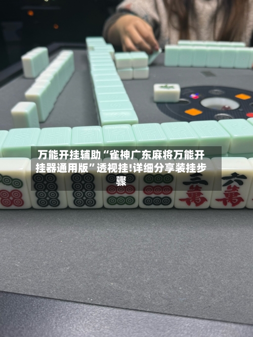 万能开挂辅助“雀神广东麻将万能开挂器通用版	”透视挂!详细分享装挂步骤-第2张图片
