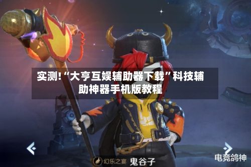 实测!“大亨互娱辅助器下载”科技辅助神器手机版教程-第1张图片