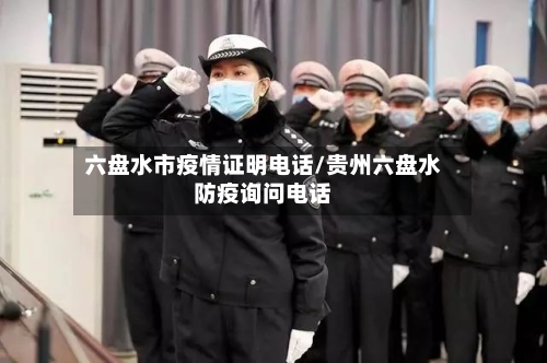 六盘水市疫情证明电话/贵州六盘水防疫询问电话-第1张图片