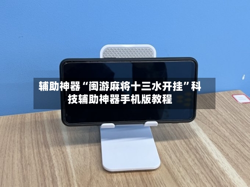 辅助神器“闽游麻将十三水开挂	”科技辅助神器手机版教程-第1张图片