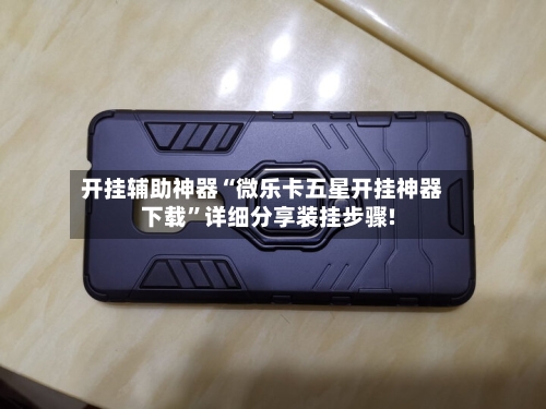 开挂辅助神器“微乐卡五星开挂神器下载”详细分享装挂步骤!-第1张图片