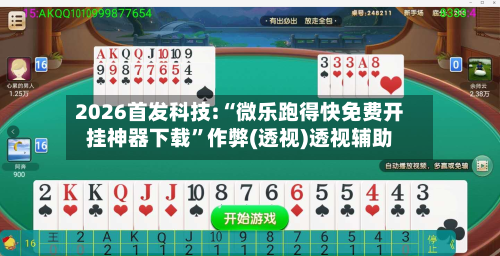 2026首发科技:“微乐跑得快免费开挂神器下载”作弊(透视)透视辅助-第3张图片