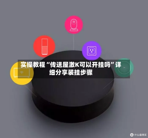 实操教程“传送屋激K可以开挂吗”详细分享装挂步骤-第1张图片