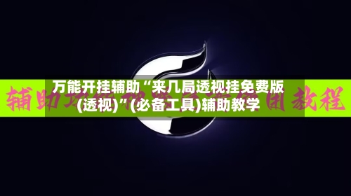 万能开挂辅助“来几局透视挂免费版(透视)”(必备工具)辅助教学-第1张图片