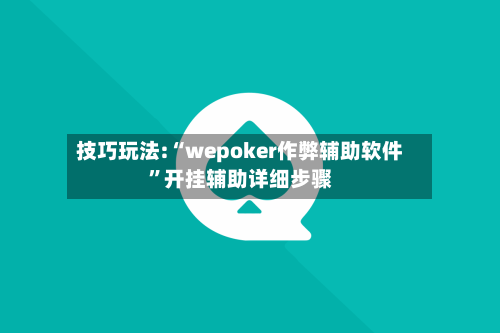 技巧玩法:“wepoker作弊辅助软件	”开挂辅助详细步骤-第2张图片
