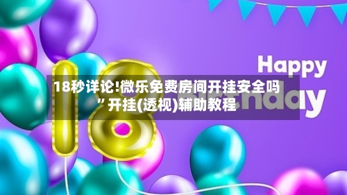 18秒详论!微乐免费房间开挂安全吗”开挂(透视)辅助教程-第1张图片