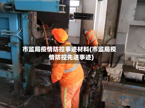 市监局疫情防控事迹材料(市监局疫情防控先进事迹)-第3张图片