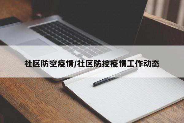 社区防空疫情/社区防控疫情工作动态