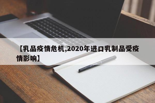 【乳品疫情危机,2020年进口乳制品受疫情影响】