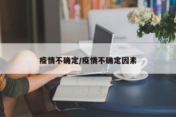 疫情不确定/疫情不确定因素