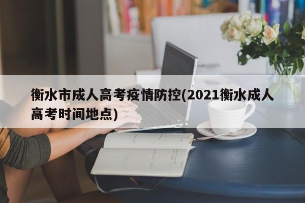 衡水市成人高考疫情防控(2021衡水成人高考时间地点)