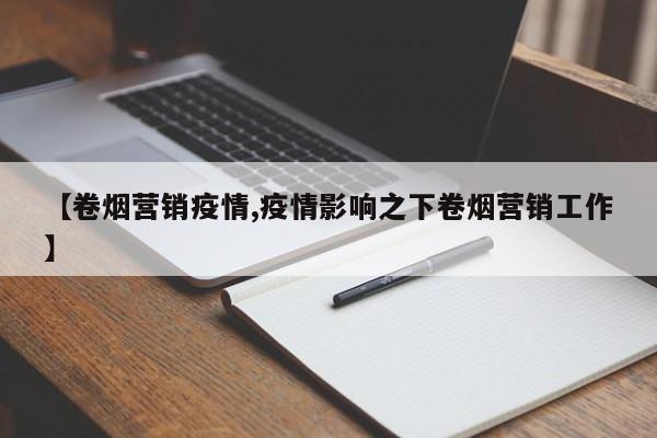 【卷烟营销疫情,疫情影响之下卷烟营销工作】