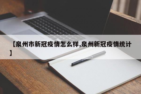 【泉州市新冠疫情怎么样,泉州新冠疫情统计】