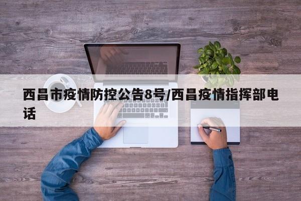西昌市疫情防控公告8号/西昌疫情指挥部电话