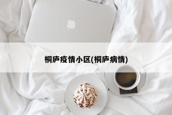 桐庐疫情小区(桐庐病情)