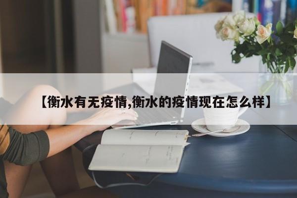 【衡水有无疫情,衡水的疫情现在怎么样】